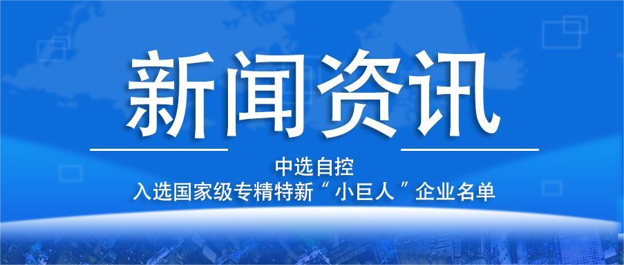 喜報！平頂山中選自控系統(tǒng)有限公司入選國家級專精特新“小巨人”企業(yè)名單